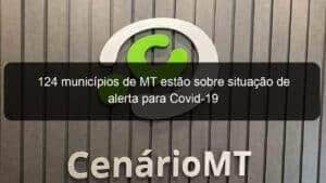 124 municípios de MT estão sobre situação de alerta para Covid-19