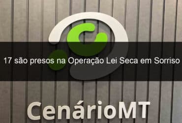 17 sao presos na operacao lei seca em sorriso 1328058