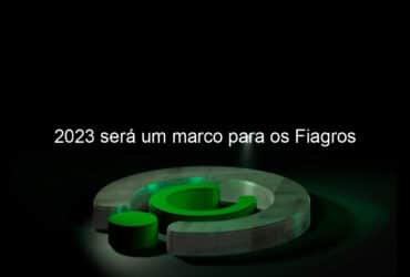 2023 sera um marco para os fiagros 1308098