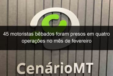 45 motoristas bebados foram presos em quatro operacoes no mes de fevereiro 808210