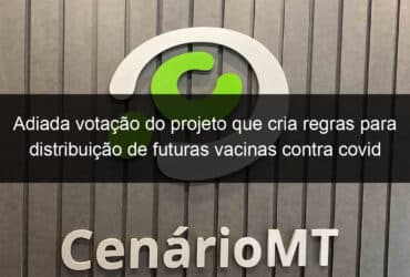 adiada votacao do projeto que cria regras para distribuicao de futuras vacinas contra covid 974111