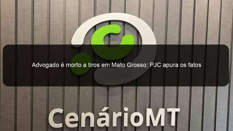 advogado e morto a tiros em mato grosso pjc apura os fatos 1366383