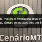 advogado pastora e sindicalista estao entre os 14 de mato grosso soltos apos atos em brasilia 1339709