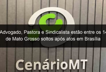 advogado pastora e sindicalista estao entre os 14 de mato grosso soltos apos atos em brasilia 1339709