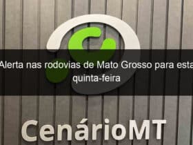 alerta nas rodovias de mato grosso para esta quinta feira 829128