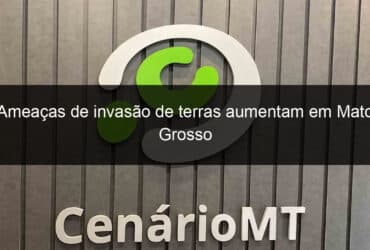 ameacas de invasao de terras aumentam em mato grosso 798286