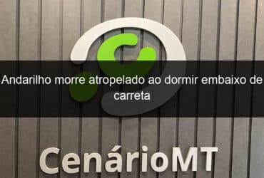 andarilho morre atropelado ao dormir embaixo de carreta 862371