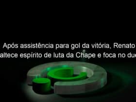 apos assistencia para gol da vitoria renato enaltece espirito de luta da chape e foca no duelo contra o tigre pela copa do brasil 1386681