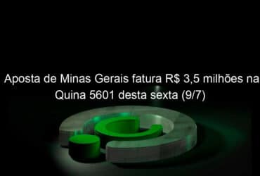 aposta de minas gerais fatura r 35 milhoes na quina 5601 desta sexta 9 7 1054972