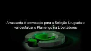 Arrascaeta é convocado para a Seleção Uruguaia e vai desfalcar o Flamengo na Libertadores