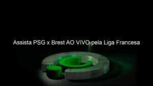 Assista PSG x Brest AO VIVO pela Liga Francesa