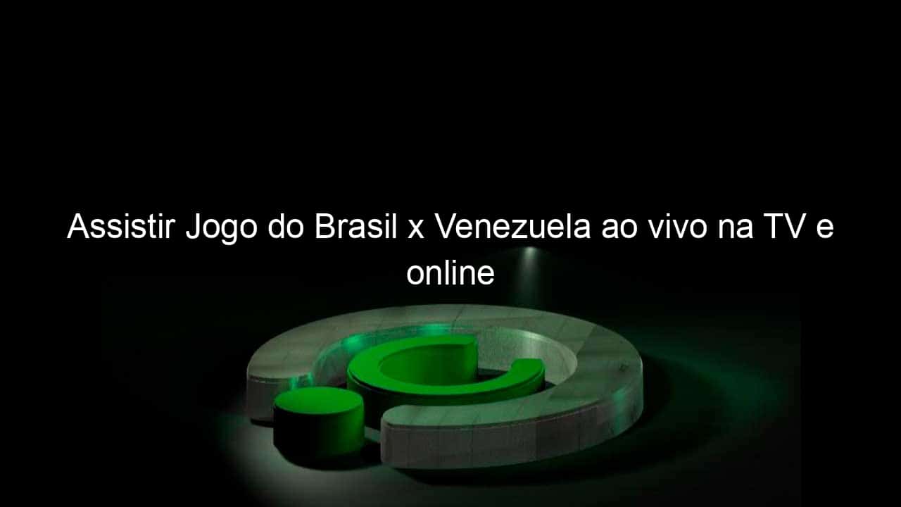 Brasil x Venezuela: onde assistir ao vivo na TV, horário, provável