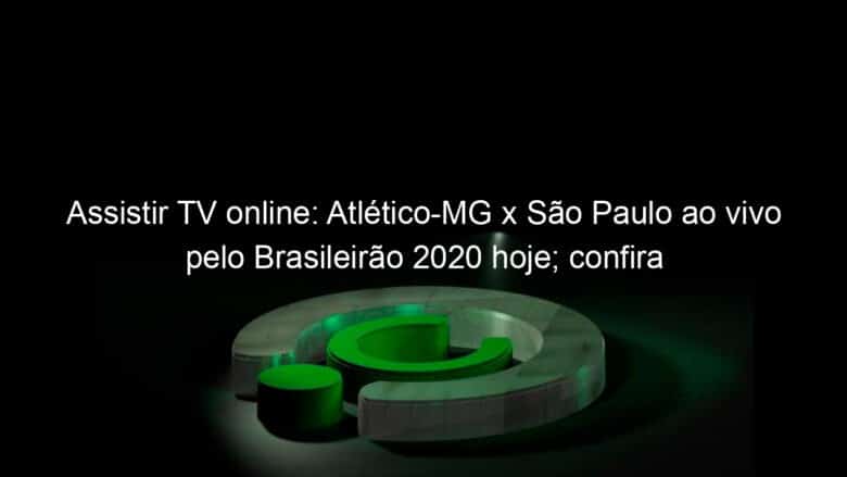 assistir tv online atletico mg x sao paulo ao vivo pelo brasileirao 2020 hoje confira 959293