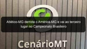 Atlético-MG derrota o América-MG e vai ao terceiro lugar no Campeonato Brasileiro