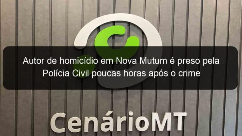 autor de homicidio em nova mutum e preso pela policia civil poucas horas apos o crime 1214172