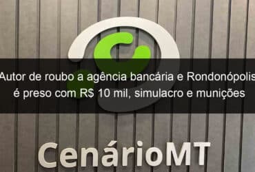 autor de roubo a agencia bancaria e rondonopolis e preso com r 10 mil simulacro e municoes 1039428