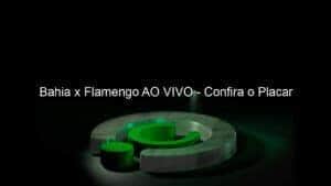 Bahia x Flamengo AO VIVO – Confira o Placar