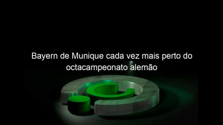 bayern de munique cada vez mais perto do octacampeonato alemao 919603