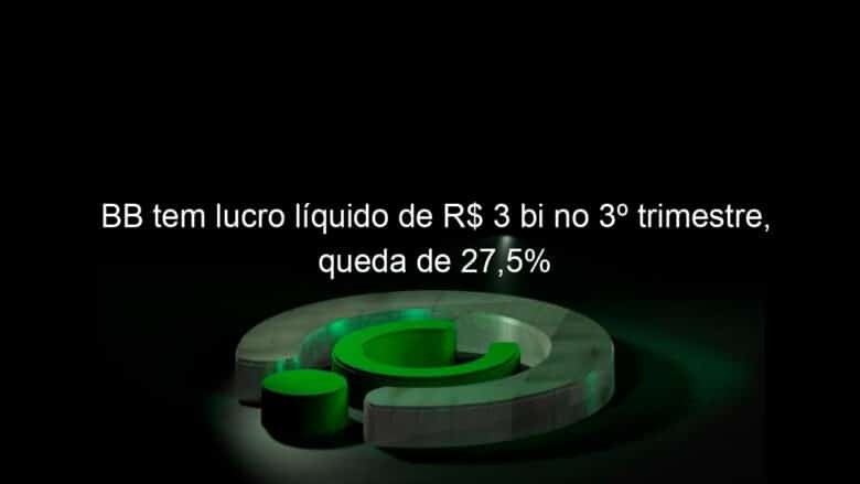 bb tem lucro liquido de r 3 bi no 3o trimestre queda de 275 985919