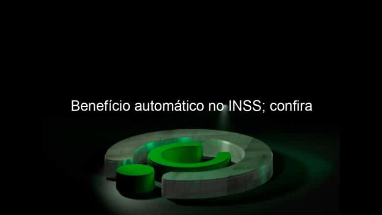 beneficio automatico no inss confira 987679