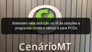 Bolsonaro veta dedução no IR às doações a programas contra o câncer e para PCDs