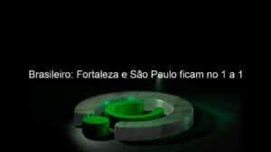 Brasileiro: Fortaleza e São Paulo ficam no 1 a 1