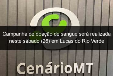 campanha de doacao de sangue sera realizada neste sabado 26 em lucas do rio verde 1051159