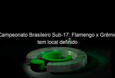 campeonato brasileiro sub 17 flamengo x gremio tem local definido 1041536