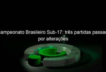 campeonato brasileiro sub 17 tres partidas passam por alteracoes 1041533