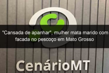 cansada de apanhar mulher mata marido com facada no pescoco em mato grosso 948081