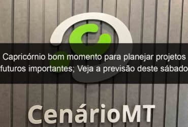 capricornio bom momento para planejar projetos futuros importantes veja a previsao deste sabado 14 05 1135717