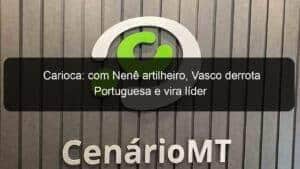 Carioca: com Nenê artilheiro, Vasco derrota Portuguesa e vira líder