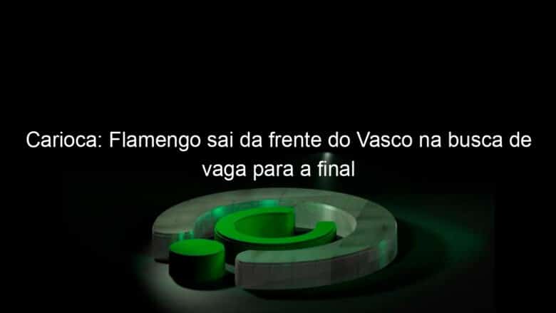carioca flamengo sai da frente do vasco na busca de vaga para a final 1121054