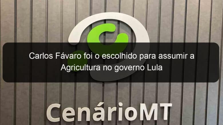 carlos favaro foi o escolhido para assumir a agricultura no governo lula 1282482