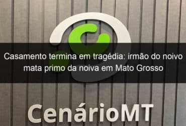 casamento termina em tragedia irmao do noivo mata primo da noiva em mato grosso 1004590