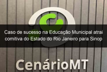 caso de sucesso na educacao municipal atrai comitiva do estado do rio janeiro para sinop 1091626