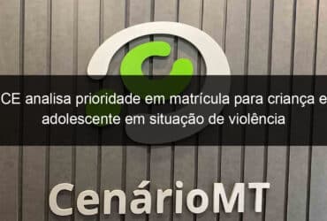 ce analisa prioridade em matricula para crianca e adolescente em situacao de violencia 1118084