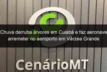 chuva derruba arvores em cuiaba e faz aeronave arremeter no aeroporto em varzea grande 1000803