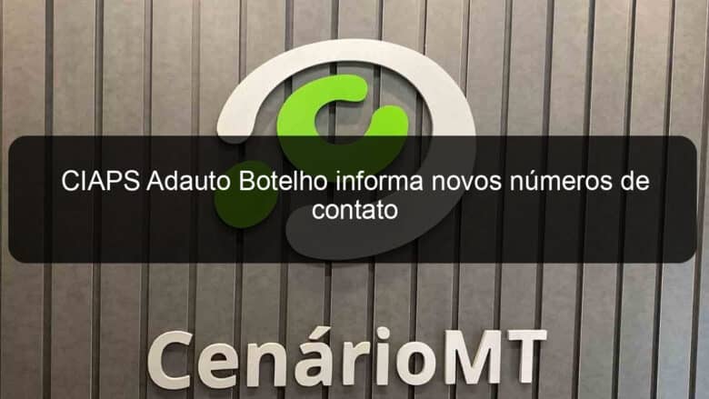 ciaps adauto botelho informa novos numeros de contato 806191