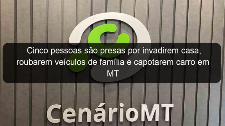 cinco pessoas sao presas por invadirem casa roubarem veiculos de familia e capotarem carro em mt 851091