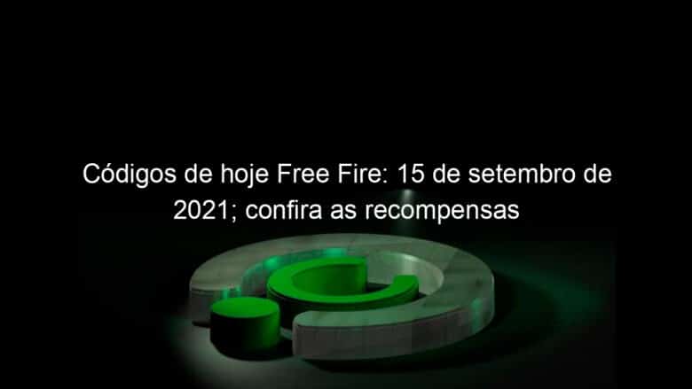 codigos de hoje free fire 15 de setembro de 2021 confira as recompensas 1072634