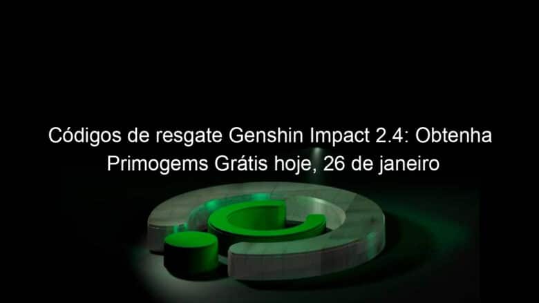 codigos de resgate genshin impact 2 4 obtenha primogems gratis hoje 26 de janeiro 1106086