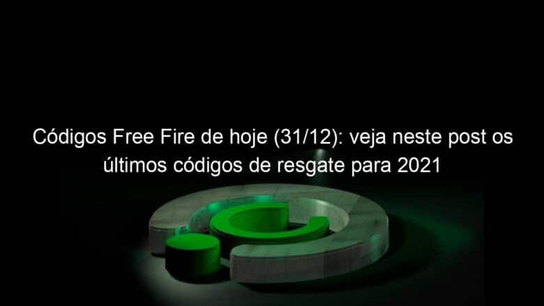 codigos free fire de hoje 31 12 veja neste post os ultimos codigos de resgate para 2021 1099299