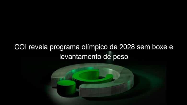 coi revela programa olimpico de 2028 sem boxe e levantamento de peso 1108625