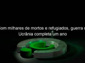 com milhares de mortos e refugiados guerra na ucrania completa um ano 1335759