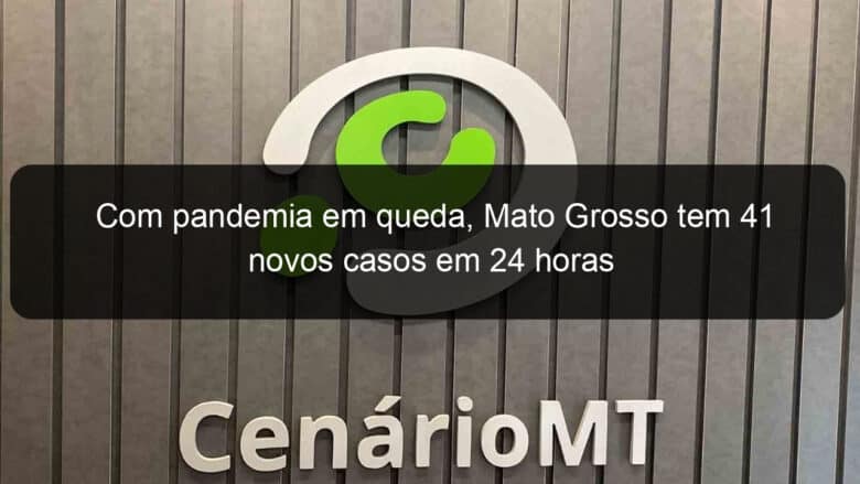 com pandemia em queda mato grosso tem 41 novos casos em 24 horas 1346213