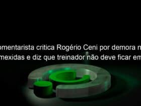 comentarista critica rogerio ceni por demora nas mexidas e diz que treinador nao deve ficar em 2021 1013255