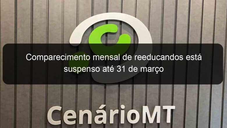 comparecimento mensal de reeducandos esta suspenso ate 31 de marco 1019292