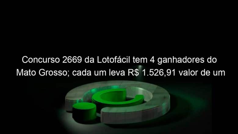 concurso 2669 da lotofacil tem 4 ganhadores do mato grosso cada um leva r 1 52691 valor de um smarphone 1255308