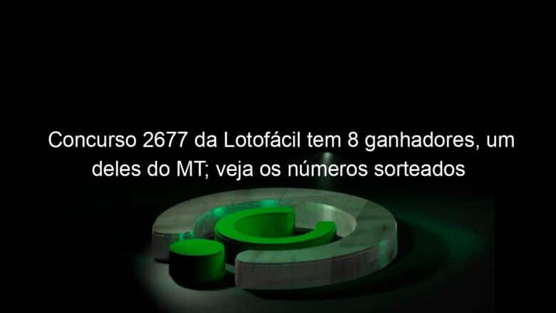 concurso 2677 da lotofacil tem 8 ganhadores um deles do mt veja os numeros sorteados 1263897